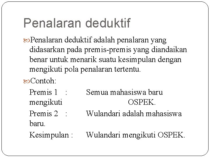 Penalaran deduktif adalah penalaran yang didasarkan pada premis-premis yang diandaikan benar untuk menarik suatu