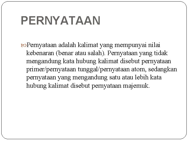 PERNYATAAN Pernyataan adalah kalimat yang mempunyai nilai kebenaran (benar atau salah). Pernyataan yang tidak