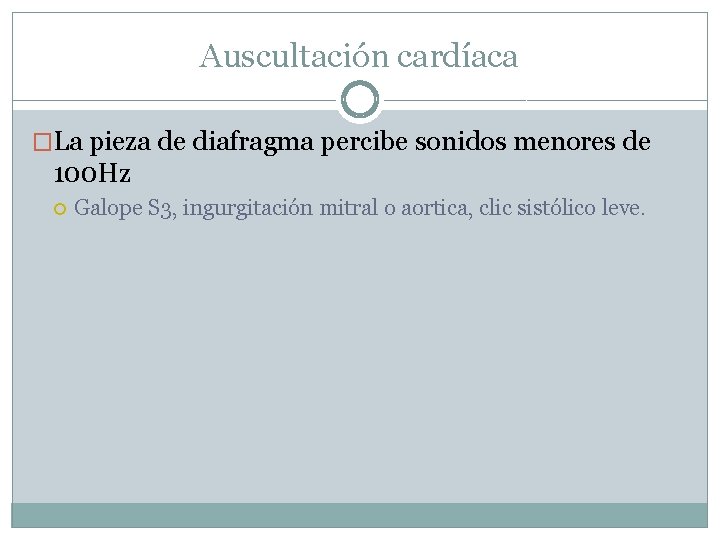 Auscultación cardíaca �La pieza de diafragma percibe sonidos menores de 100 Hz Galope S