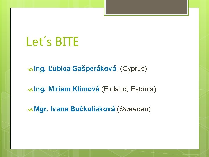 Let´s BITE Ing. Ľubica Gašperáková, (Cyprus) Ing. Miriam Klimová (Finland, Estonia) Mgr. Ivana Bučkuliaková