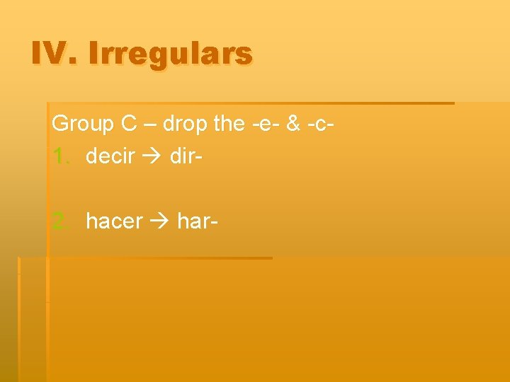 IV. Irregulars Group C – drop the -e- & -c 1. decir dir- 2.