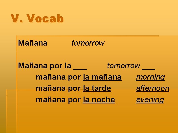 V. Vocab Mañana tomorrow Mañana por la ___ tomorrow ___ mañana por la mañana