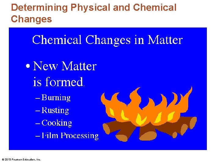 Determining Physical and Chemical Changes © 2013 Pearson Education, Inc. 