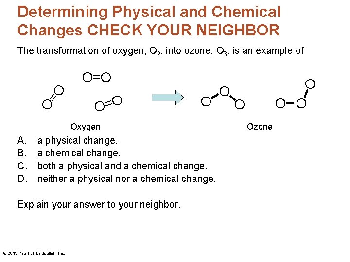 Determining Physical and Chemical Changes CHECK YOUR NEIGHBOR The transformation of oxygen, O 2,