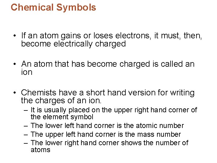 Chemical Symbols • If an atom gains or loses electrons, it must, then, become