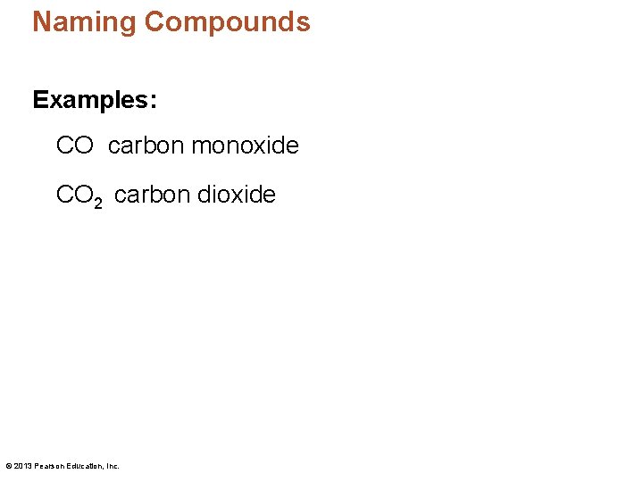 Naming Compounds Examples: CO carbon monoxide CO 2 carbon dioxide © 2013 Pearson Education,