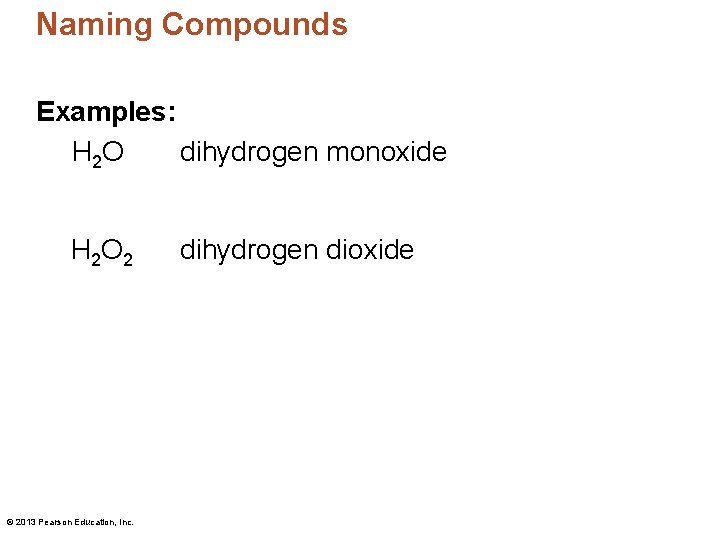 Naming Compounds Examples: H 2 O dihydrogen monoxide H 2 O 2 © 2013