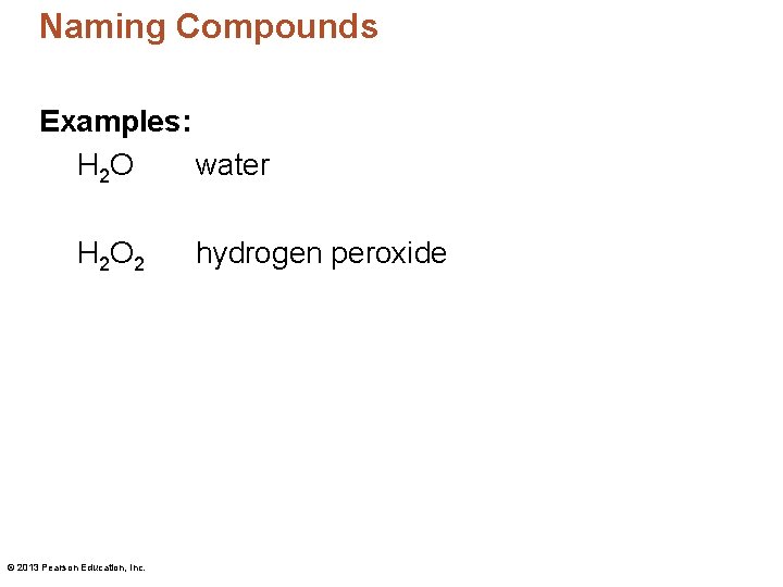 Naming Compounds Examples: H 2 O water H 2 O 2 © 2013 Pearson