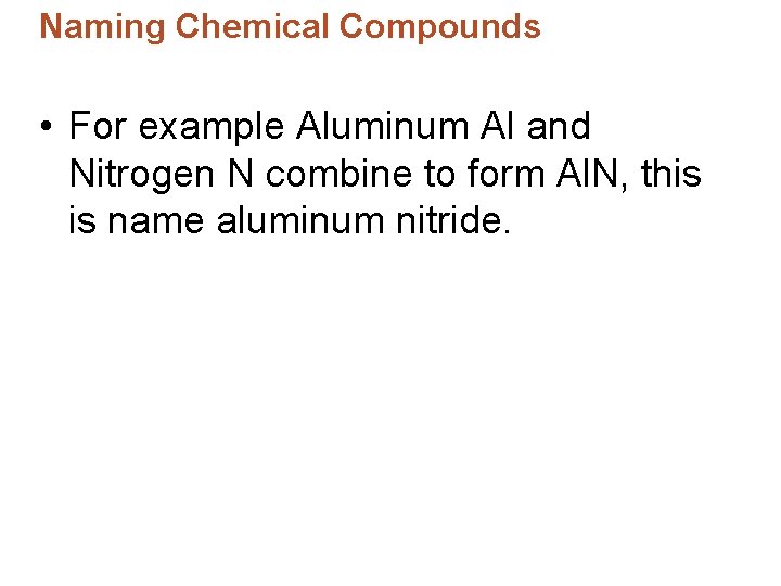 Naming Chemical Compounds • For example Aluminum Al and Nitrogen N combine to form