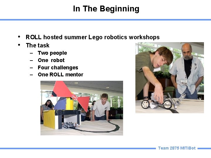 In The Beginning • • ROLL hosted summer Lego robotics workshops The task –
