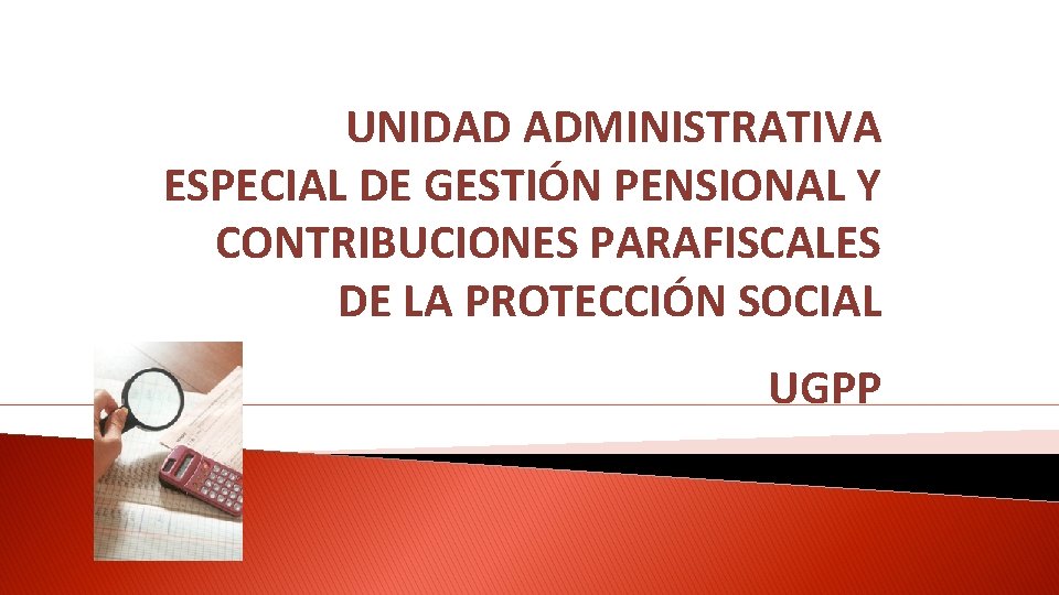 UNIDAD ADMINISTRATIVA ESPECIAL DE GESTIÓN PENSIONAL Y CONTRIBUCIONES PARAFISCALES DE LA PROTECCIÓN SOCIAL UGPP