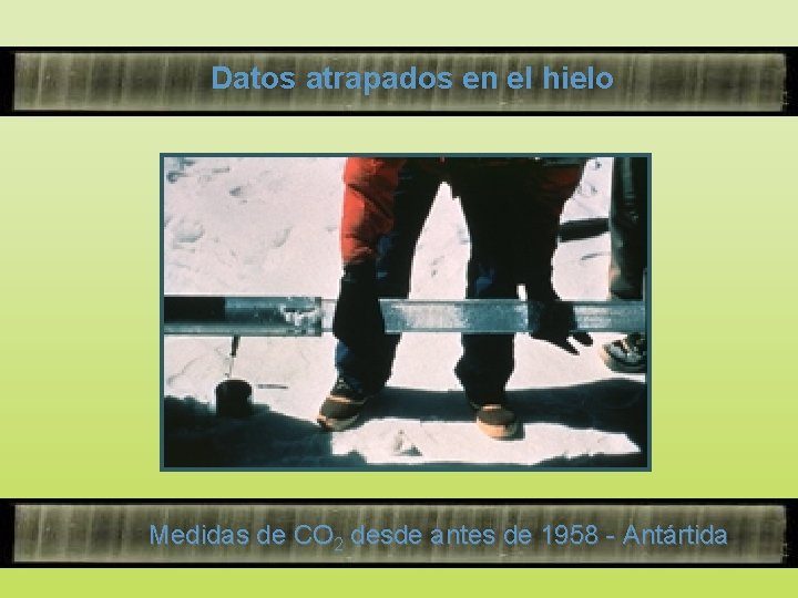 Datos atrapados en el hielo Medidas de CO 2 desde antes de 1958 -