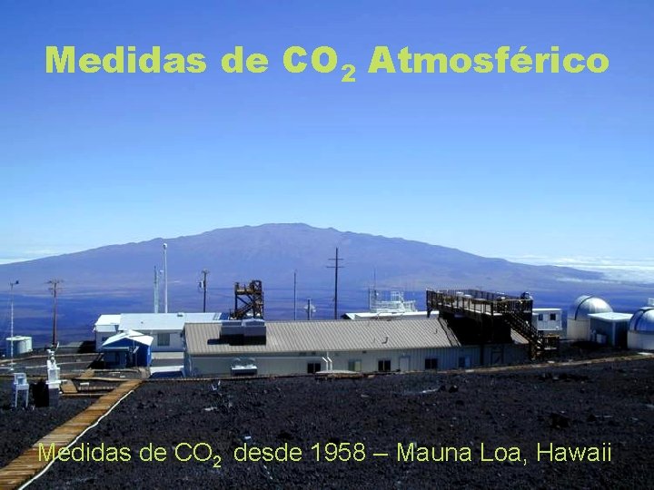 Medidas de CO 2 Atmosférico Medidas de CO 2 desde 1958 – Mauna Loa,