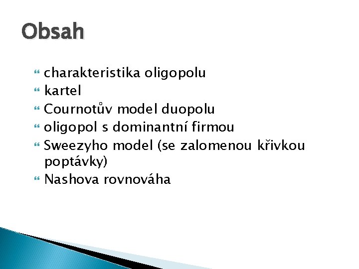 Obsah charakteristika oligopolu kartel Cournotův model duopolu oligopol s dominantní firmou Sweezyho model (se