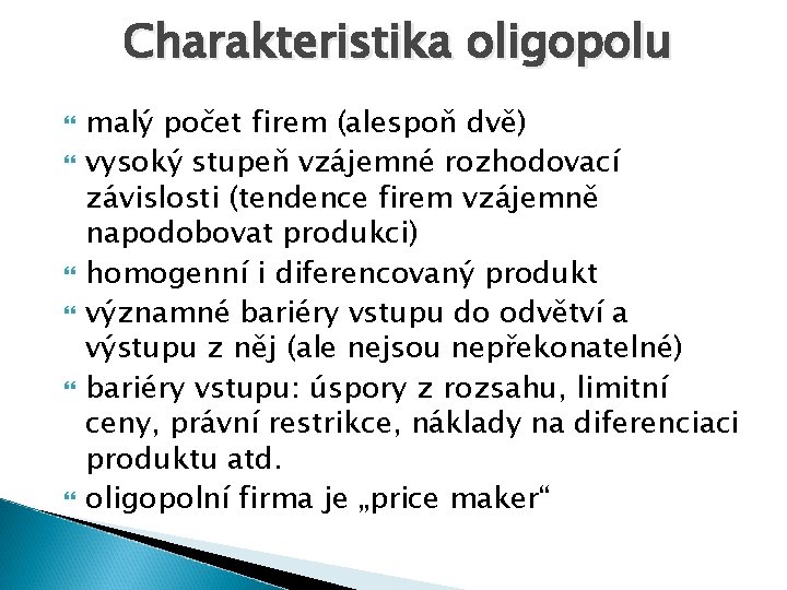 Charakteristika oligopolu malý počet firem (alespoň dvě) vysoký stupeň vzájemné rozhodovací závislosti (tendence firem