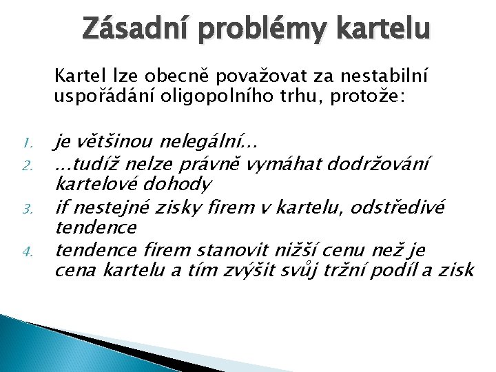 Zásadní problémy kartelu Kartel lze obecně považovat za nestabilní uspořádání oligopolního trhu, protože: 1.