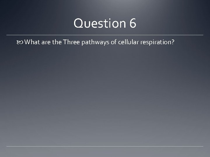 Question 6 What are the Three pathways of cellular respiration? 