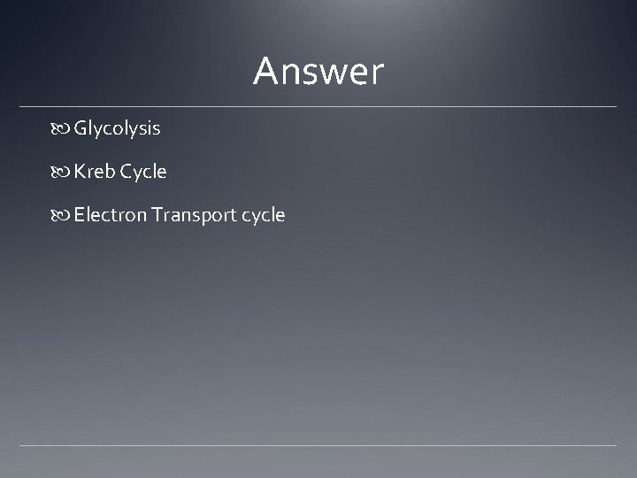 Answer Glycolysis Kreb Cycle Electron Transport cycle 