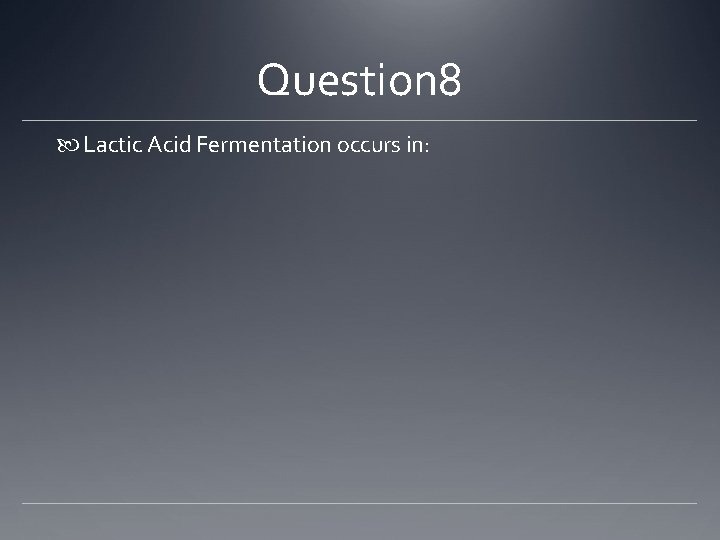 Question 8 Lactic Acid Fermentation occurs in: 