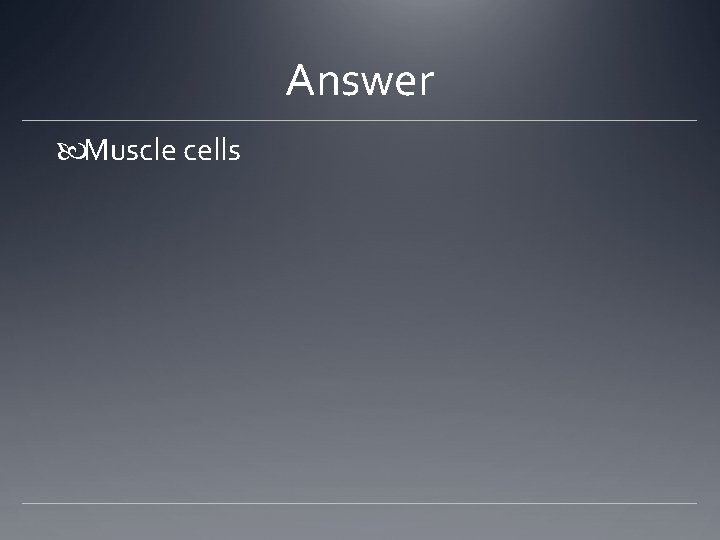 Answer Muscle cells 