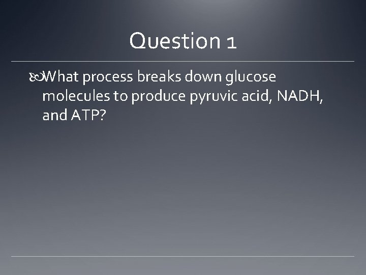 Question 1 What process breaks down glucose molecules to produce pyruvic acid, NADH, and