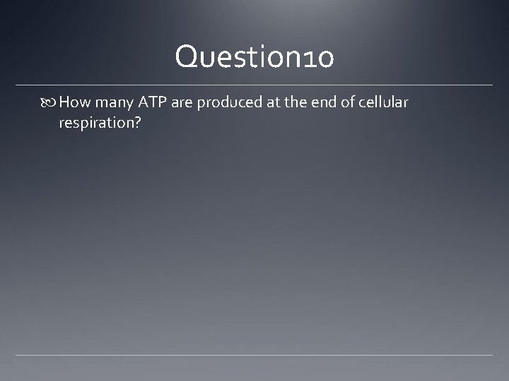 Question 10 How many ATP are produced at the end of cellular respiration? 