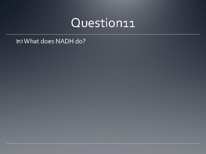 Question 11 What does NADH do? 