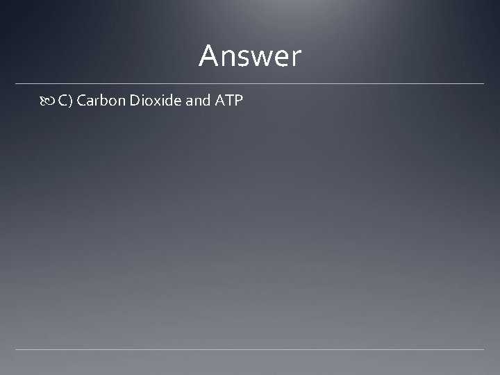 Answer C) Carbon Dioxide and ATP 