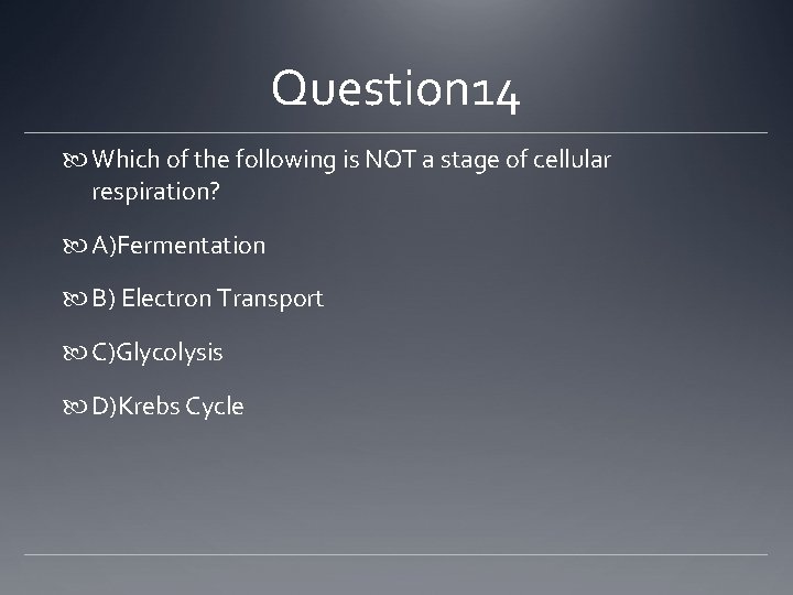 Question 14 Which of the following is NOT a stage of cellular respiration? A)Fermentation
