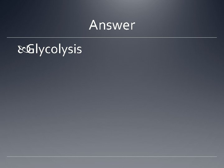 Answer Glycolysis 