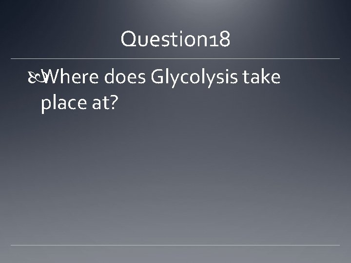 Question 18 Where does Glycolysis take place at? 