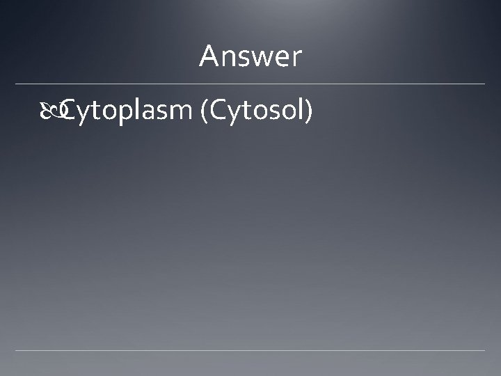 Answer Cytoplasm (Cytosol) 