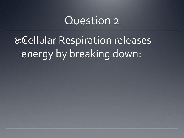 Question 2 Cellular Respiration releases energy by breaking down: 