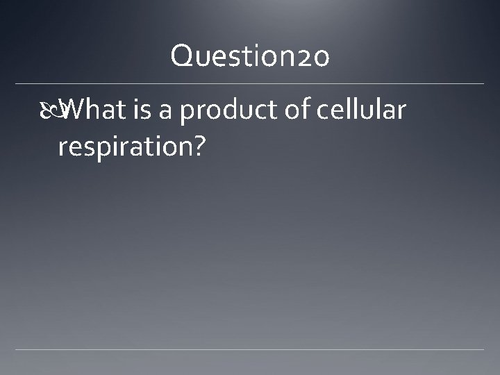 Question 20 What is a product of cellular respiration? 