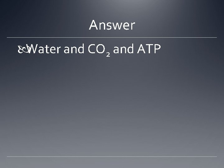 Answer Water and CO 2 and ATP 