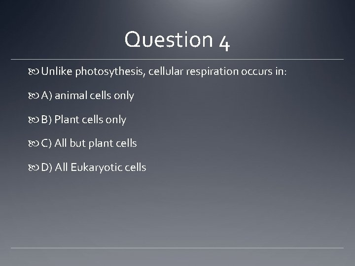 Question 4 Unlike photosythesis, cellular respiration occurs in: A) animal cells only B) Plant