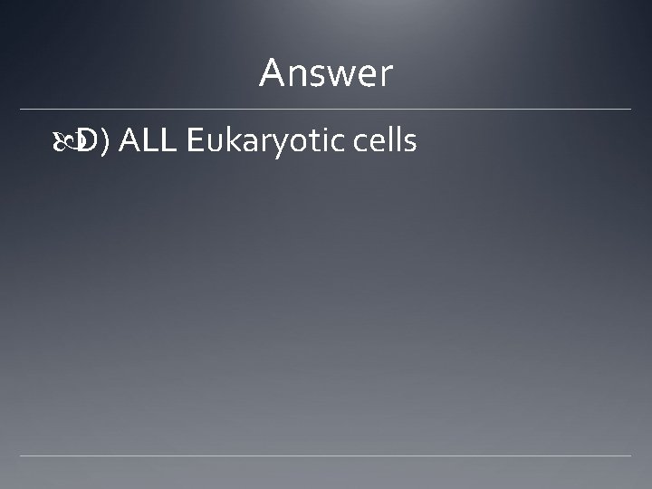 Answer D) ALL Eukaryotic cells 