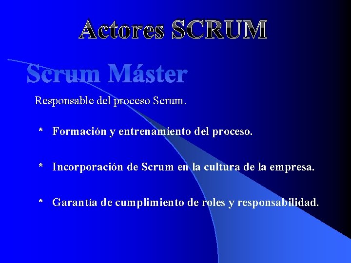 Actores SCRUM Scrum Máster Responsable del proceso Scrum. * Formación y entrenamiento del proceso.