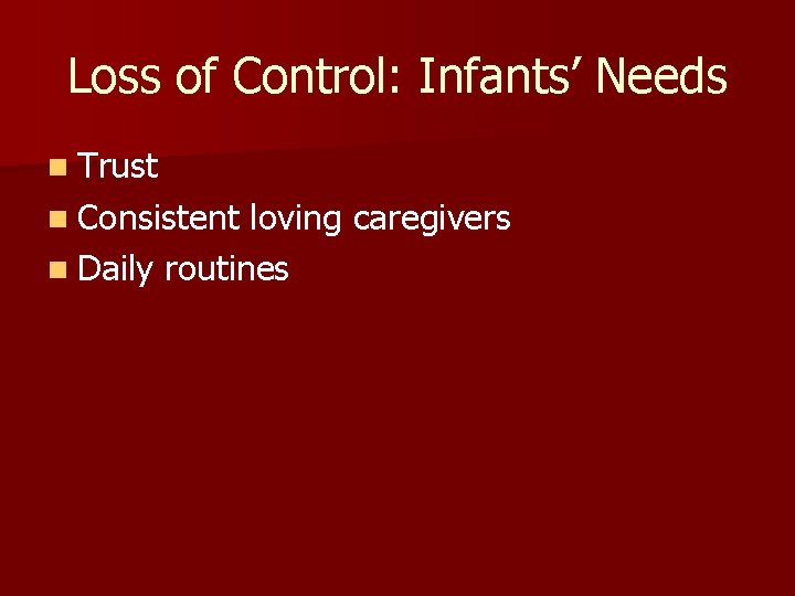 Loss of Control: Infants’ Needs n Trust n Consistent loving caregivers n Daily routines