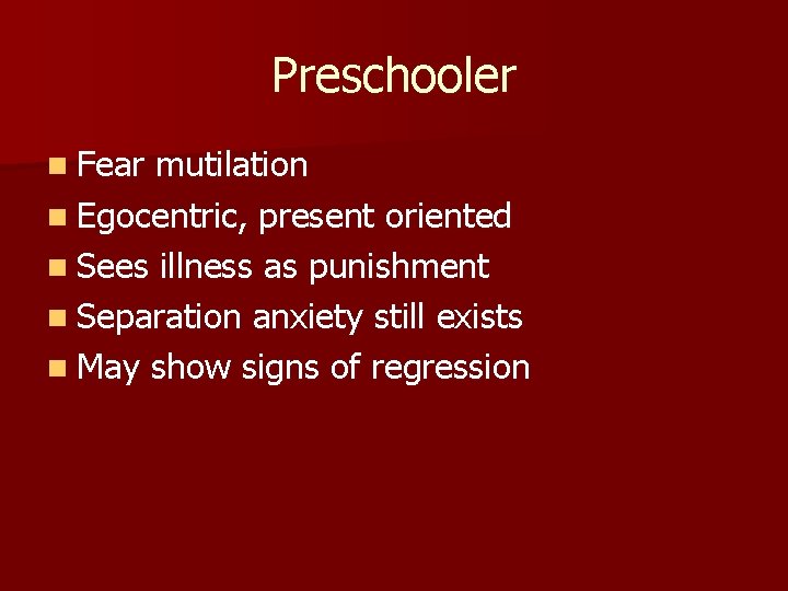 Preschooler n Fear mutilation n Egocentric, present oriented n Sees illness as punishment n