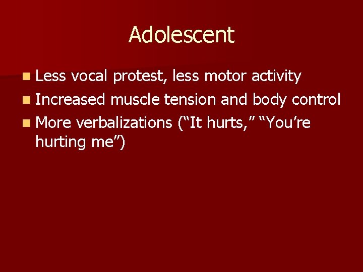 Adolescent n Less vocal protest, less motor activity n Increased muscle tension and body