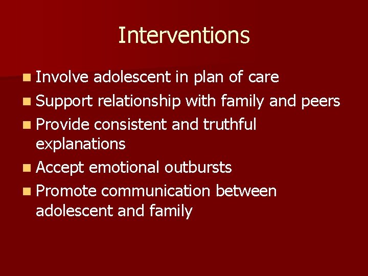 Interventions n Involve adolescent in plan of care n Support relationship with family and