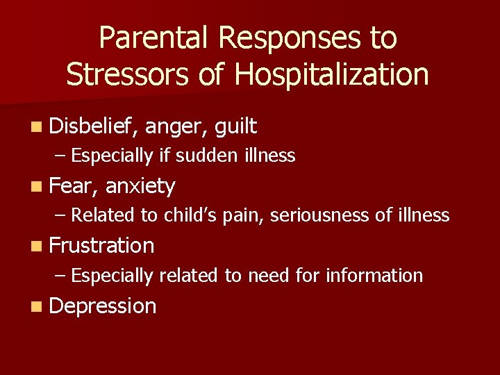 Parental Responses to Stressors of Hospitalization n Disbelief, anger, guilt – Especially if sudden