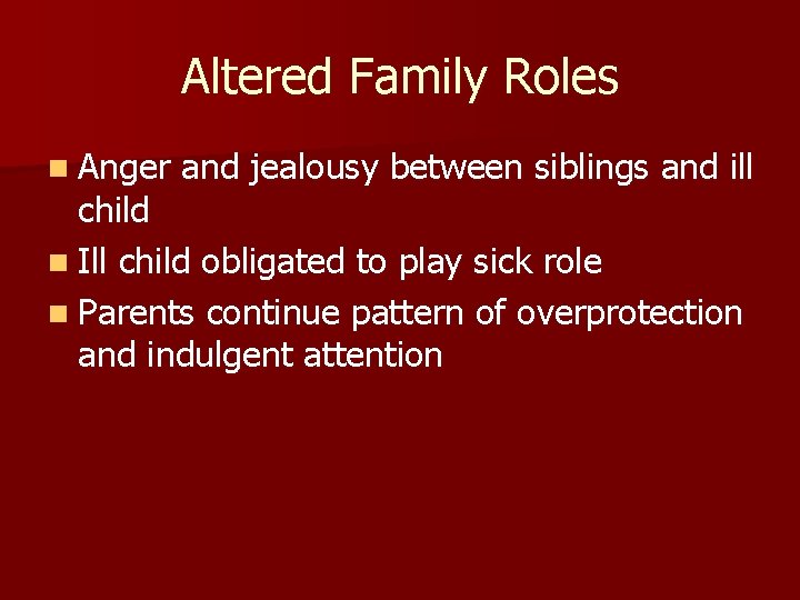 Altered Family Roles n Anger and jealousy between siblings and ill child n Ill