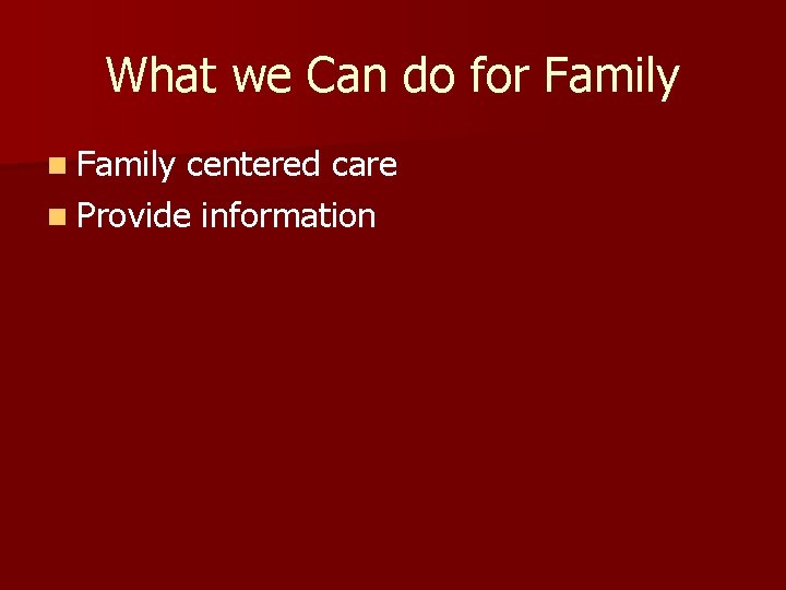 What we Can do for Family n Family centered care n Provide information 