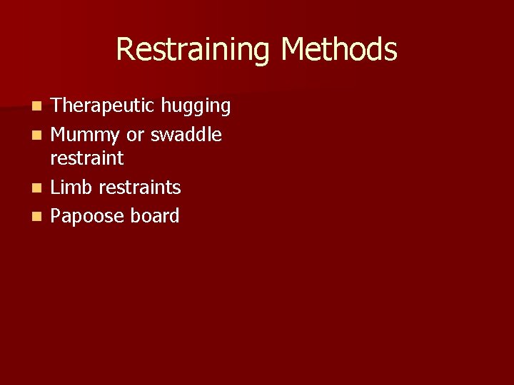 Restraining Methods n n Therapeutic hugging Mummy or swaddle restraint Limb restraints Papoose board