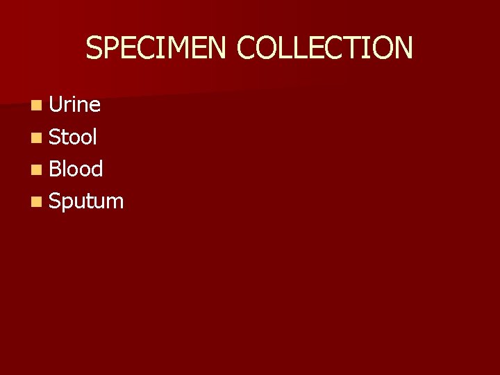 SPECIMEN COLLECTION n Urine n Stool n Blood n Sputum 