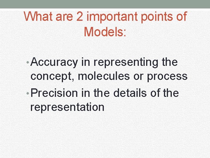 What are 2 important points of Models: • Accuracy in representing the concept, molecules