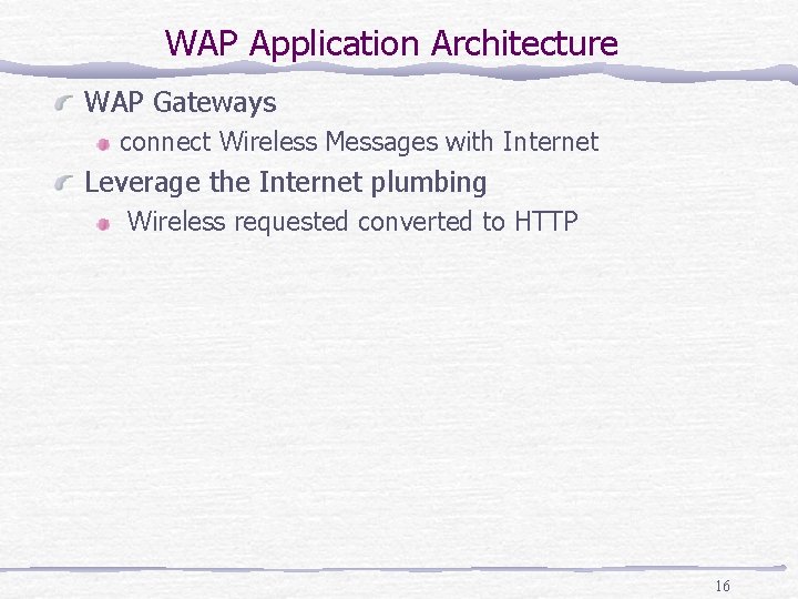WAP Application Architecture WAP Gateways connect Wireless Messages with Internet Leverage the Internet plumbing