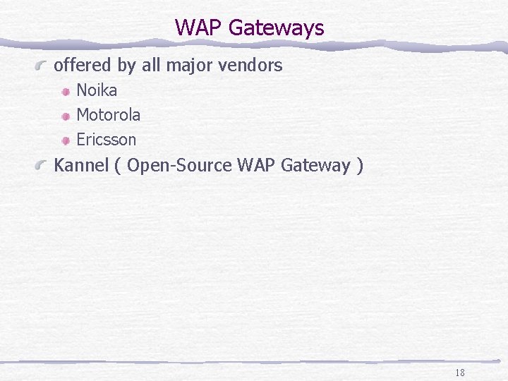 WAP Gateways offered by all major vendors Noika Motorola Ericsson Kannel ( Open-Source WAP